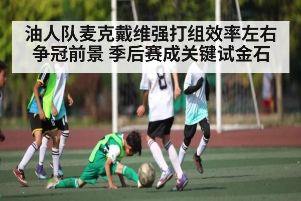 油人队麦克戴维强打组效率左右争冠前景 季后赛成关键试金石