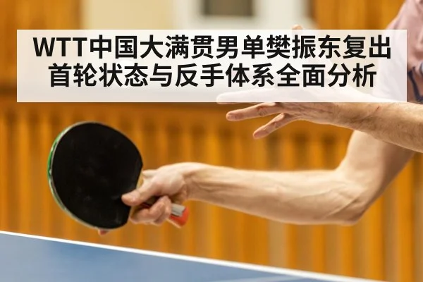 WTT中国大满贯男单樊振东复出首轮状态与反手体系全面分析