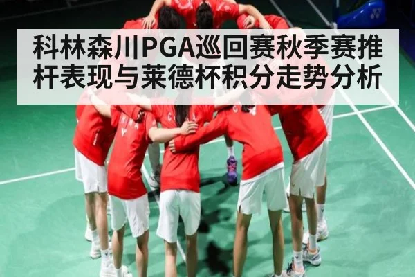 科林森川PGA巡回赛秋季赛推杆表现与莱德杯积分走势分析