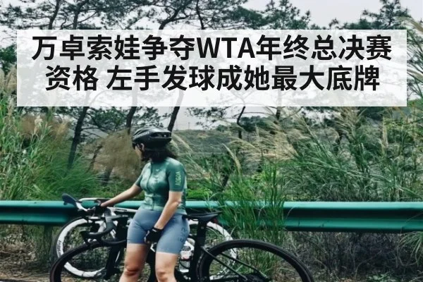 万卓索娃争夺WTA年终总决赛资格 左手发球成她最大底牌